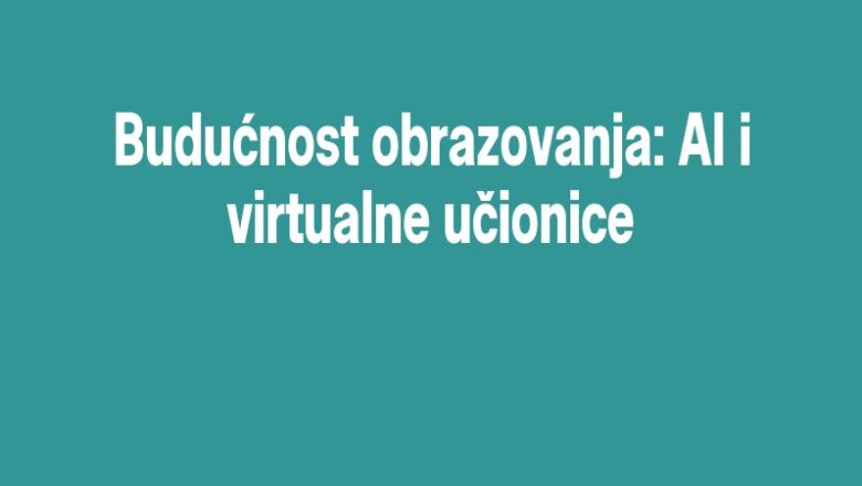 Budućnost obrazovanja: AI i virtualne učionice