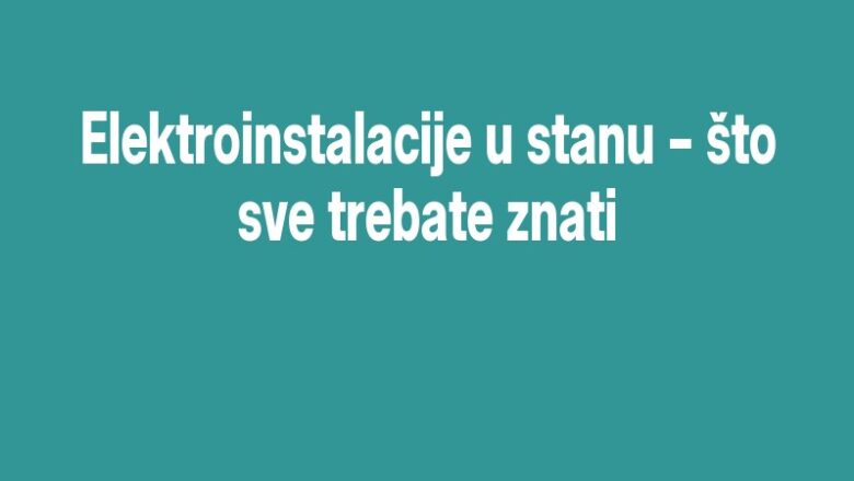 Elektroinstalacije u stanu – što sve trebate znati