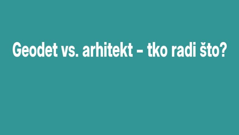 Geodet vs. arhitekt – tko radi što?