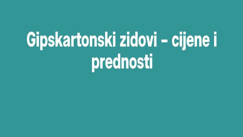 Gipskartonski zidovi – cijene i prednosti