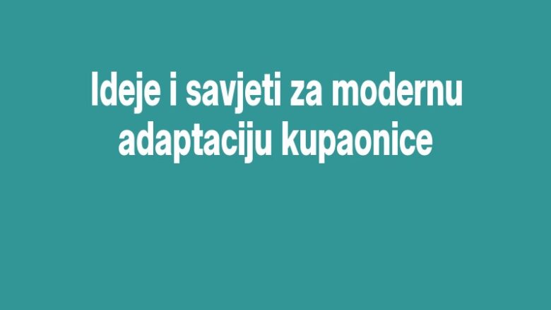 Ideje i savjeti za modernu adaptaciju kupaonice