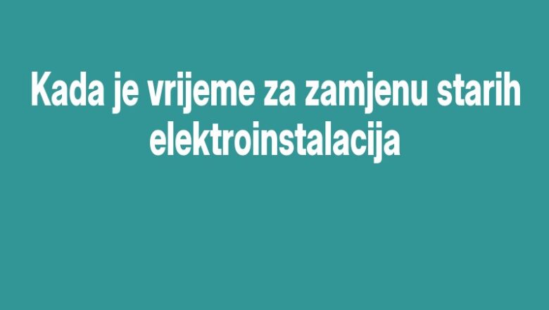 Kada je vrijeme za zamjenu starih elektroinstalacija
