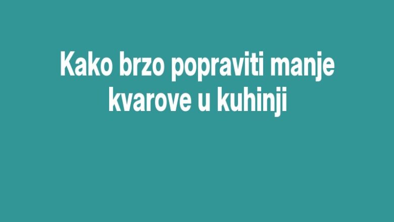 Kako brzo popraviti manje kvarove u kuhinji