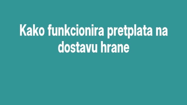 Kako funkcionira pretplata na dostavu hrane