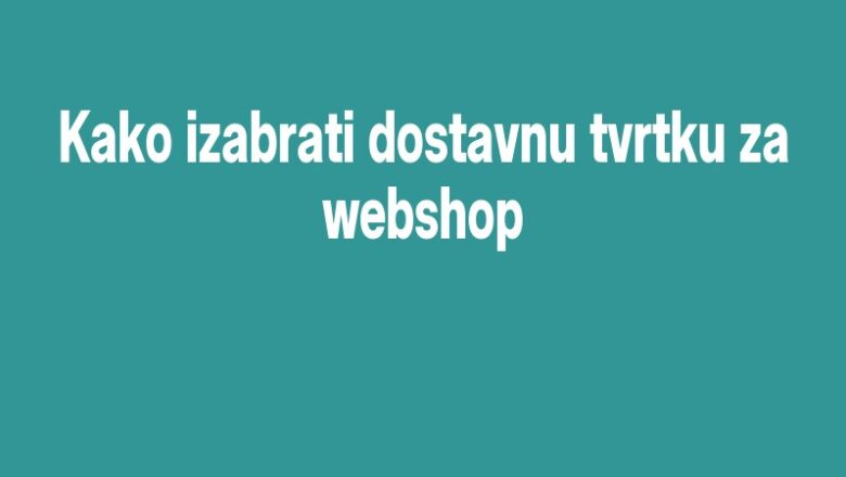 Kako izabrati dostavnu tvrtku za webshop