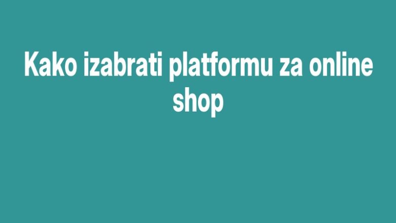 Kako izabrati platformu za online shop