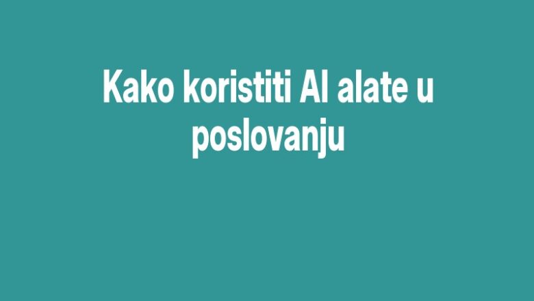 Kako koristiti AI alate u poslovanju