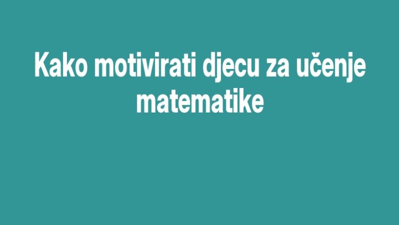 Kako motivirati djecu za učenje matematike
