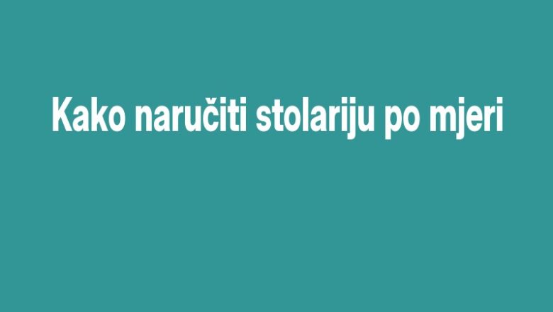 Kako naručiti stolariju po mjeri