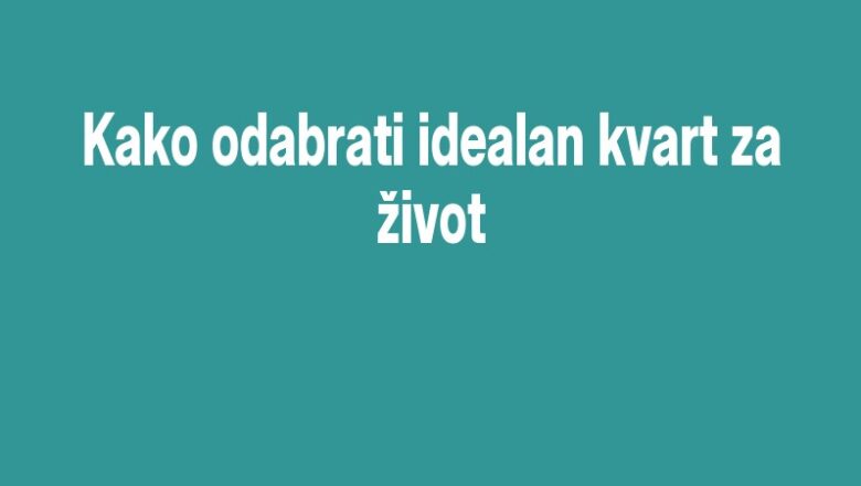 Kako odabrati idealan kvart za život