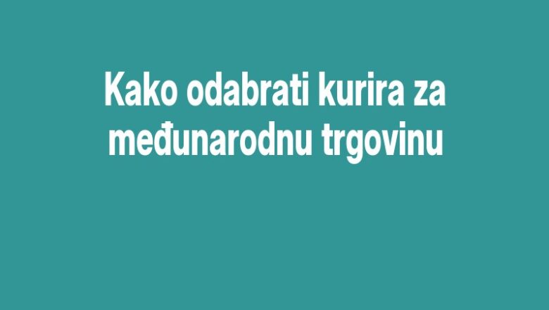 Kako odabrati kurira za međunarodnu trgovinu