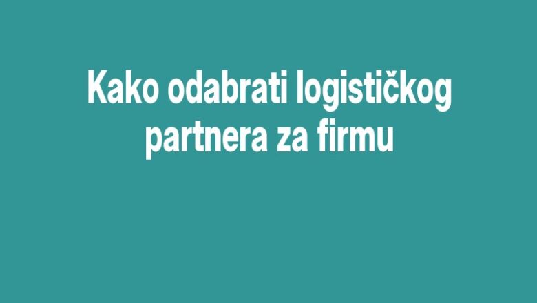Kako odabrati logističkog partnera za firmu