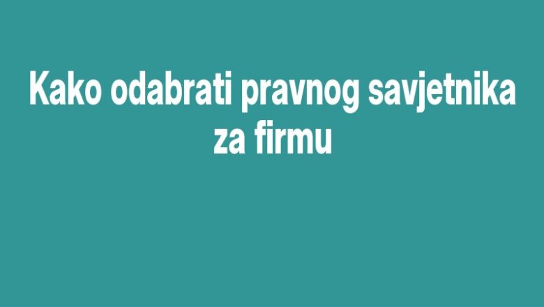Kako odabrati pravnog savjetnika za firmu
