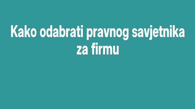 Kako Odabrati Pravnog Savjetnika Za Firmu