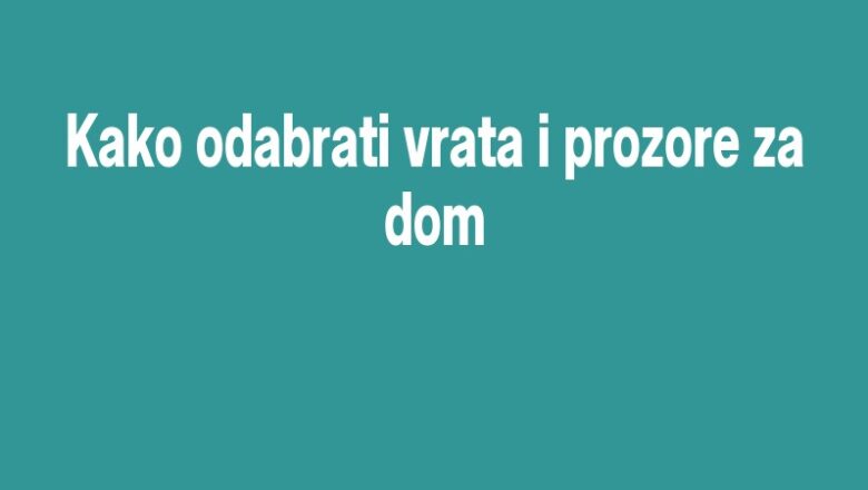 Kako odabrati vrata i prozore za dom