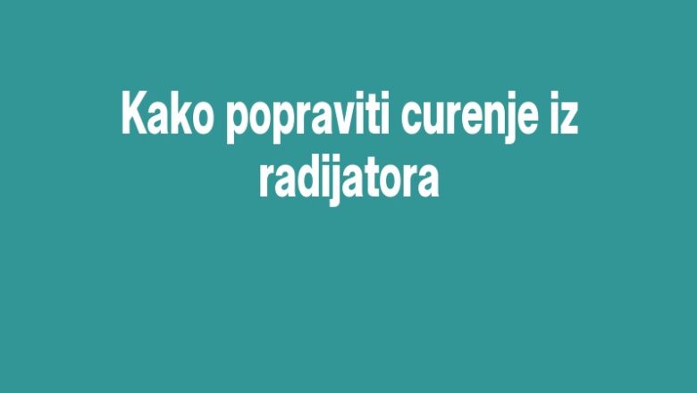 Kako popraviti curenje iz radijatora