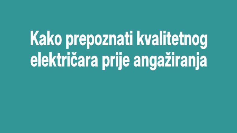 Kako prepoznati kvalitetnog električara prije angažiranja