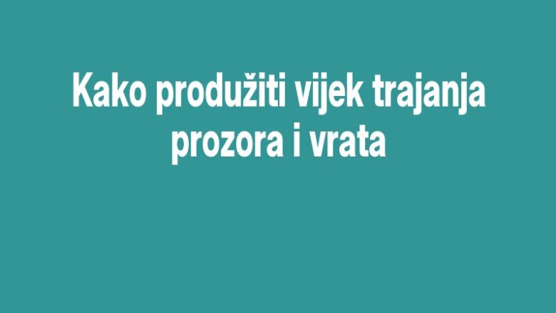 Kako produžiti vijek trajanja prozora i vrata