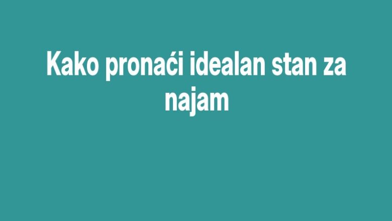 Kako pronaći idealan stan za najam