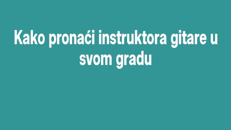 Kako pronaći instruktora gitare u svom gradu