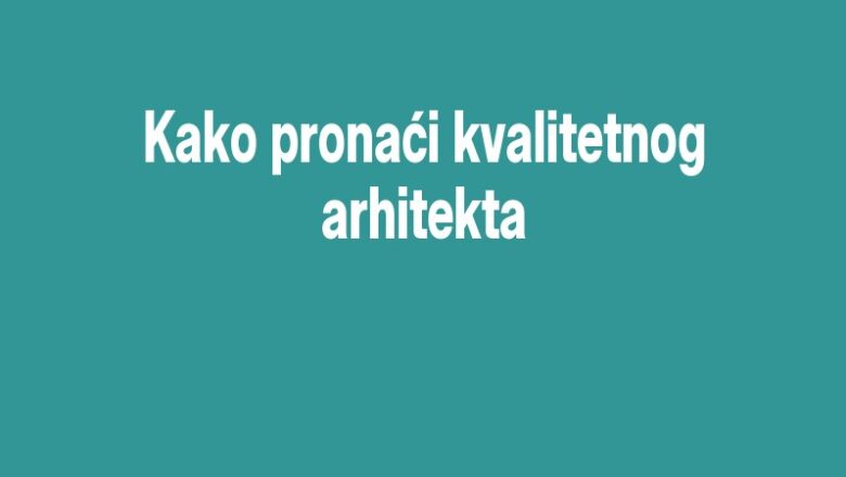 Kako pronaći kvalitetnog arhitekta