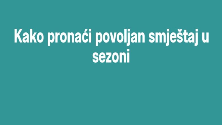 Kako pronaći povoljan smještaj u sezoni