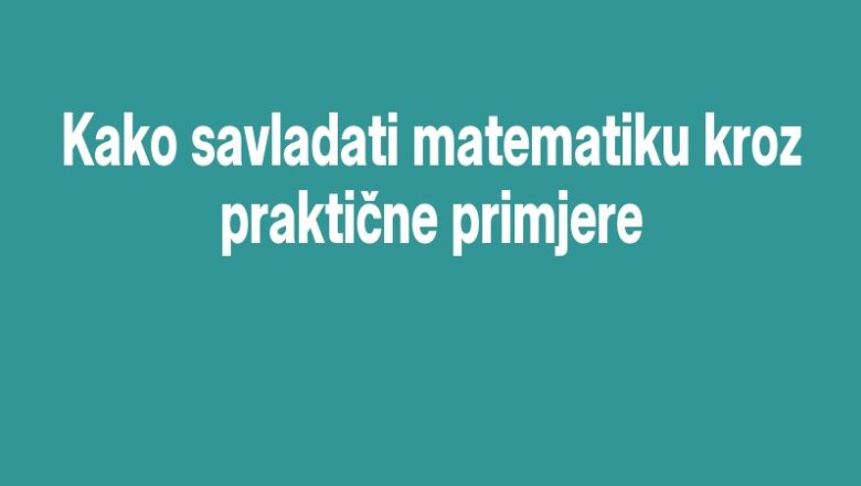 Kako savladati matematiku kroz praktične primjere