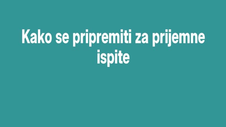 Kako se pripremiti za prijemne ispite