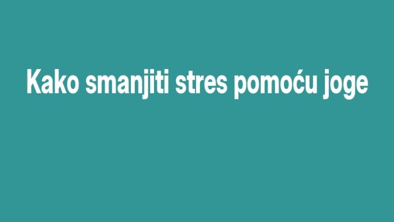 Kako smanjiti stres pomoću joge