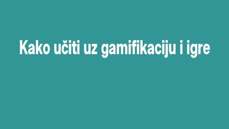 Kako učiti uz gamifikaciju i igre