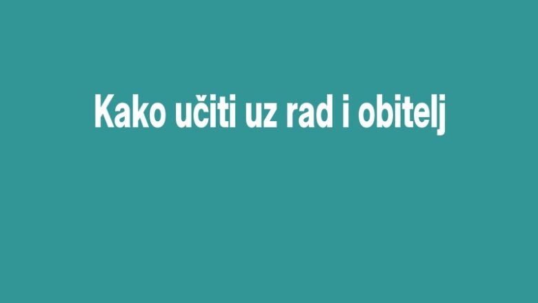 Kako učiti uz rad i obitelj