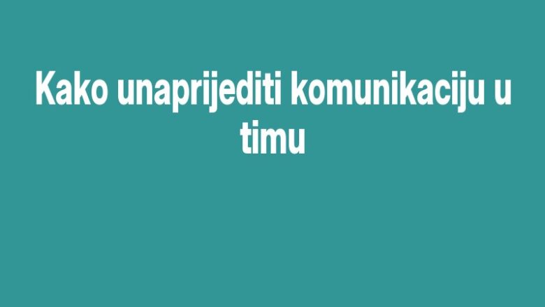 Kako unaprijediti komunikaciju u timu