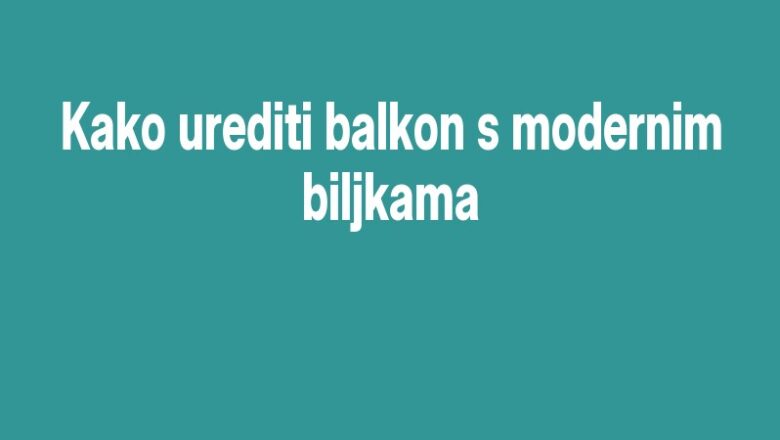 Kako urediti balkon s modernim biljkama