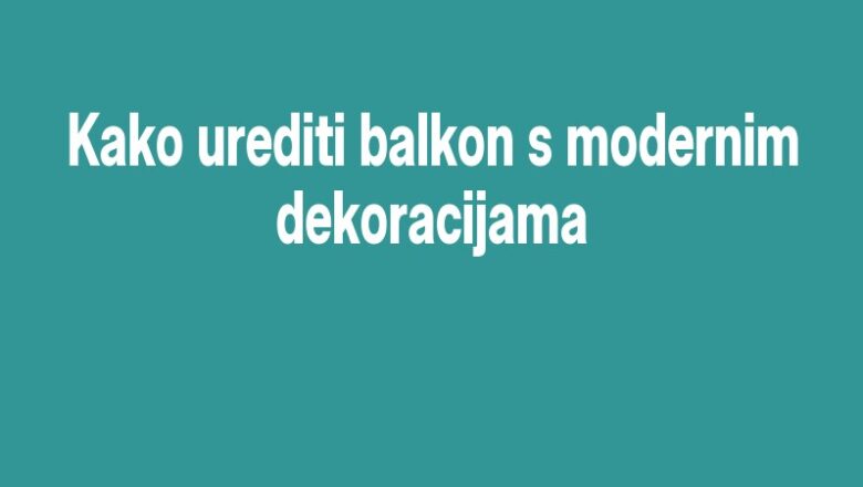 Kako urediti balkon s modernim dekoracijama