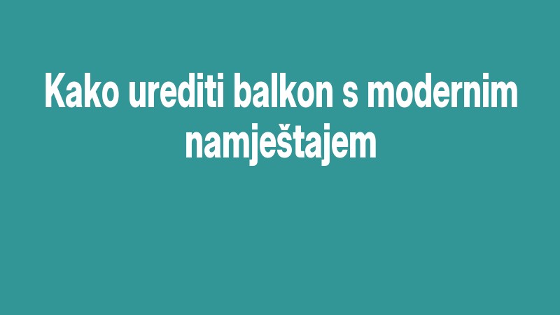 Kako Urediti Balkon S Modernim Namještajem
