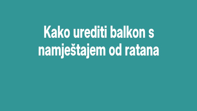 Kako Urediti Balkon S Namještajem Od Ratana