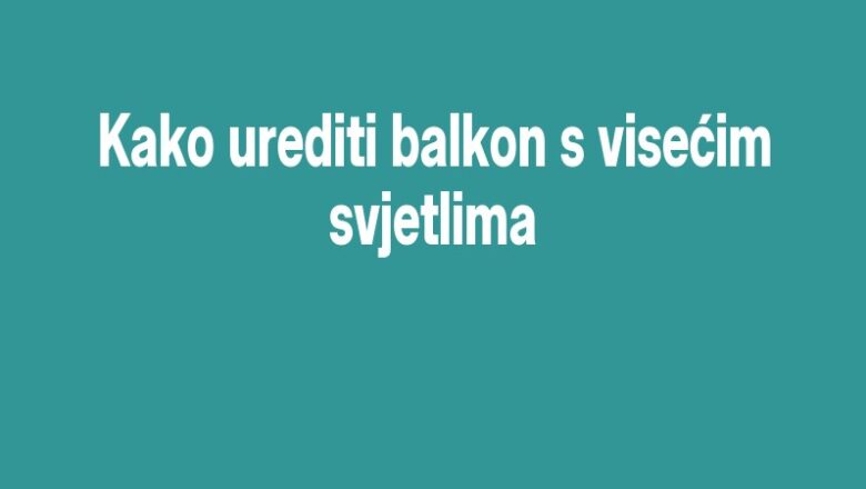 Kako urediti balkon s visećim svjetlima