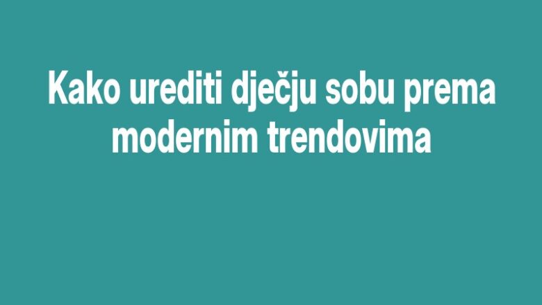 Kako urediti dječju sobu prema modernim trendovima