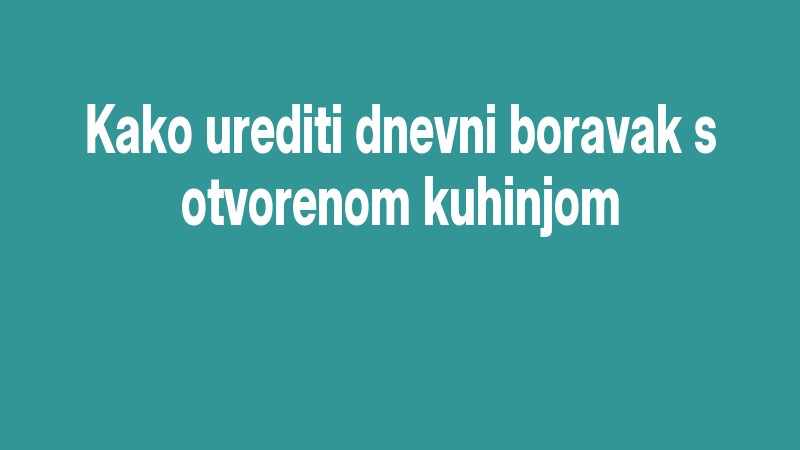 Kako Urediti Dnevni Boravak S Otvorenom Kuhinjom