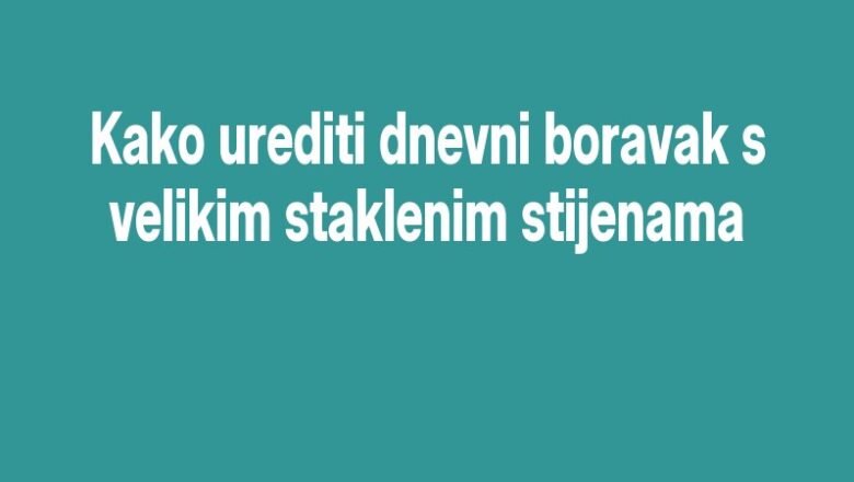 Kako urediti dnevni boravak s velikim staklenim stijenama