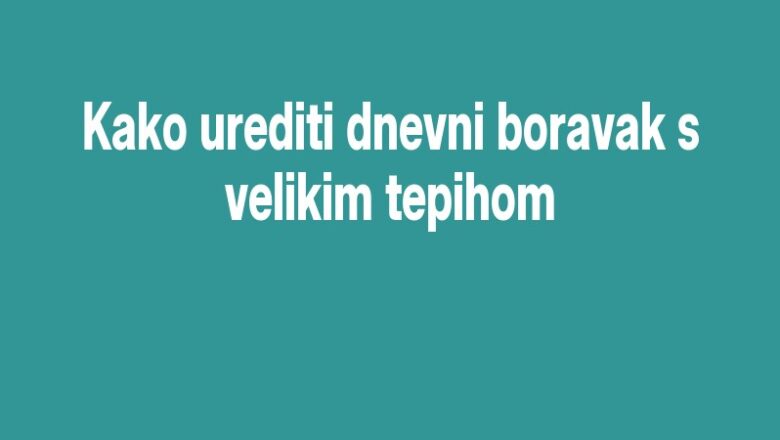 Kako urediti dnevni boravak s velikim tepihom