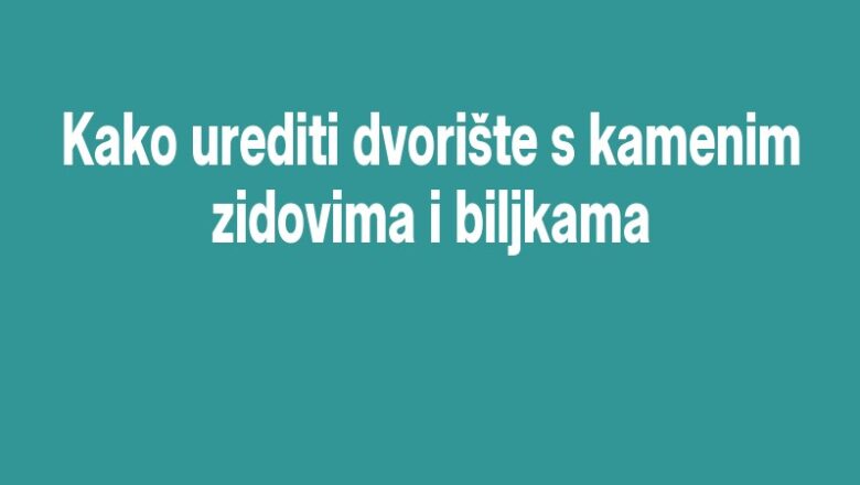 Kako urediti dvorište s kamenim zidovima i biljkama