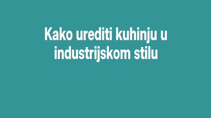 Kako Urediti Kuhinju U Industrijskom Stilu