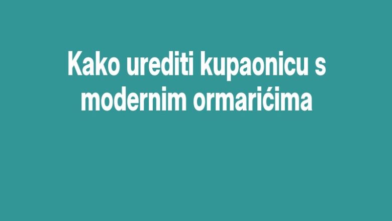 Kako urediti kupaonicu s modernim ormarićima