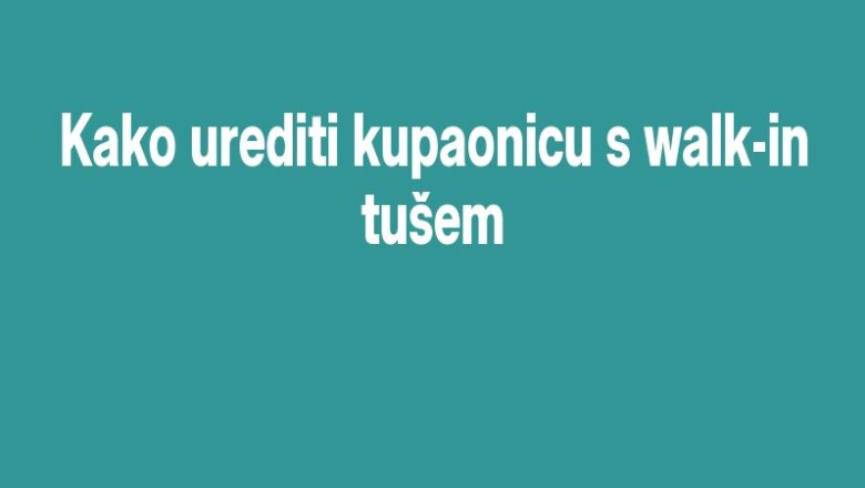 Kako urediti kupaonicu s walk-in tušem