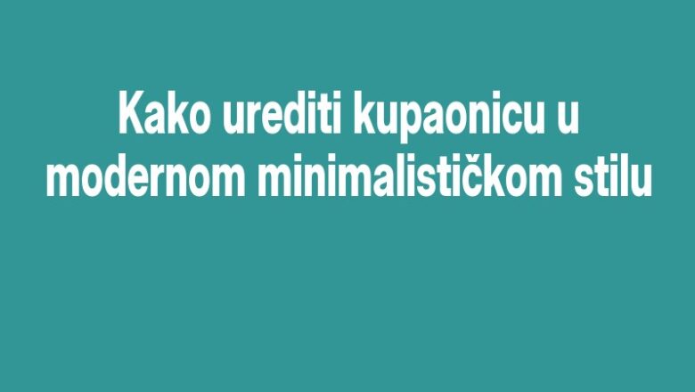 Kako urediti kupaonicu u modernom minimalističkom stilu
