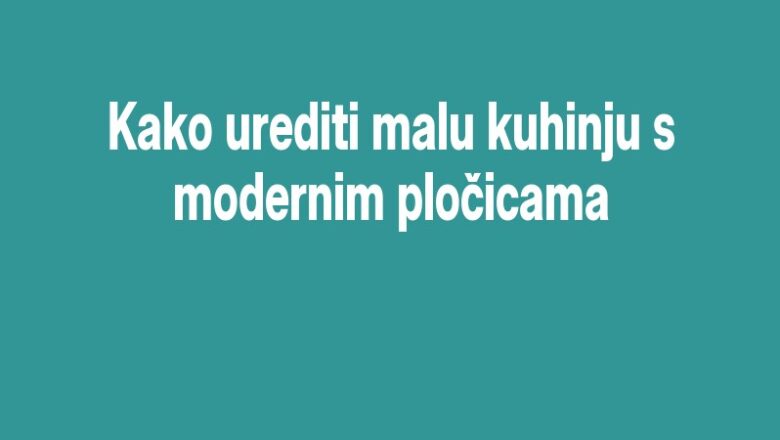 Kako urediti malu kuhinju s modernim pločicama