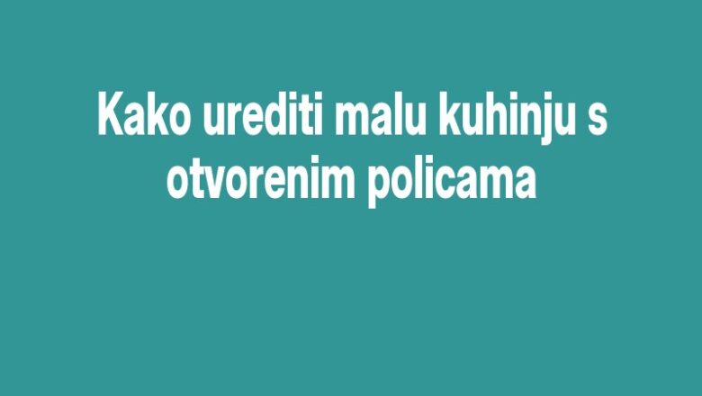 Kako urediti malu kuhinju s otvorenim policama