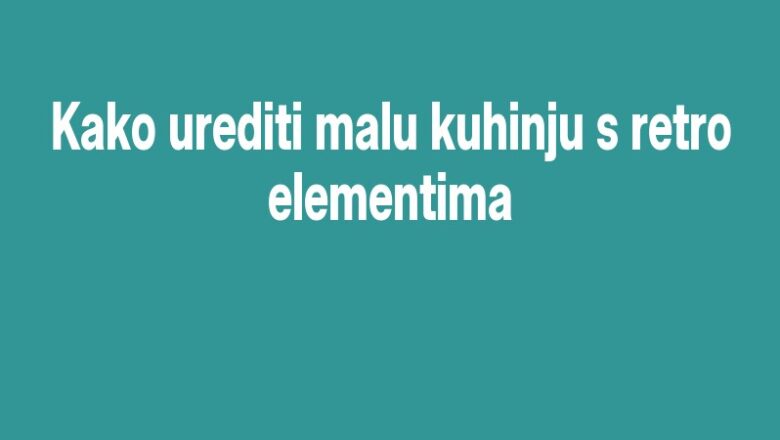 Kako urediti malu kuhinju s retro elementima