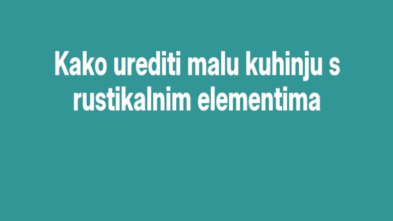 Kako urediti malu kuhinju s rustikalnim elementima